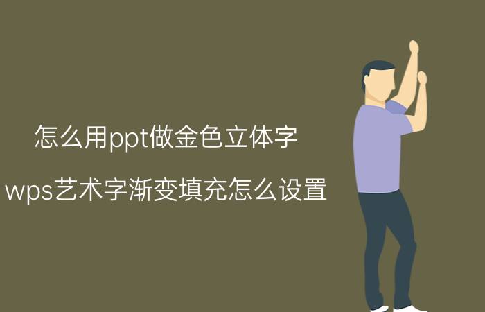 怎么用ppt做金色立体字 wps艺术字渐变填充怎么设置？